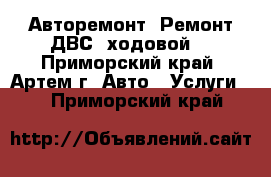 Авторемонт. Ремонт ДВС, ходовой. - Приморский край, Артем г. Авто » Услуги   . Приморский край